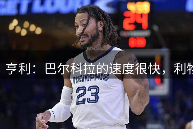 亨利：巴尔科拉的速度很快，利物浦需利用好他的进攻能力